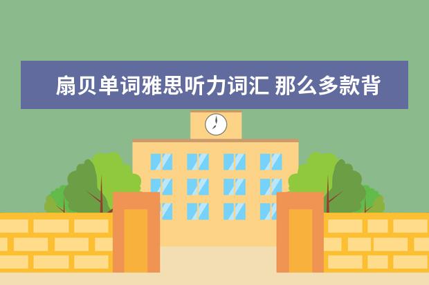 扇贝单词雅思听力词汇 那么多款背单词app,哪个更好?