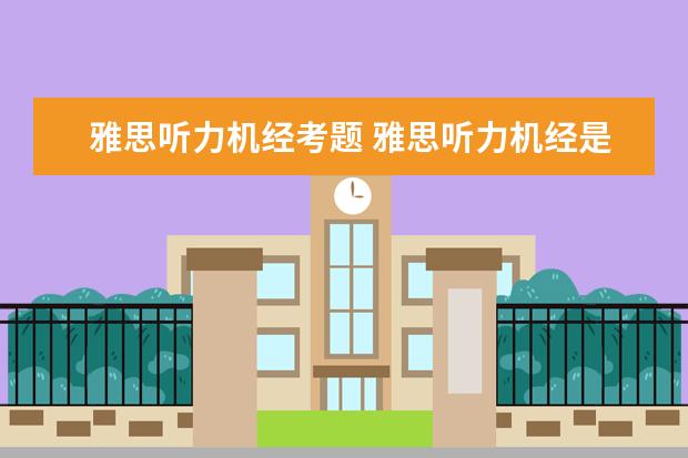 雅思听力机经考题 雅思听力机经是什么意思?就是之前回忆的真题吗?