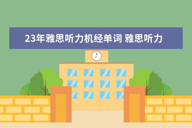 23年雅思听力机经单词 雅思听力词汇机经汇总