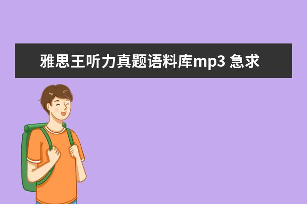 雅思王听力真题语料库mp3 急求雅思王听力真题语料库 PDF+MP3