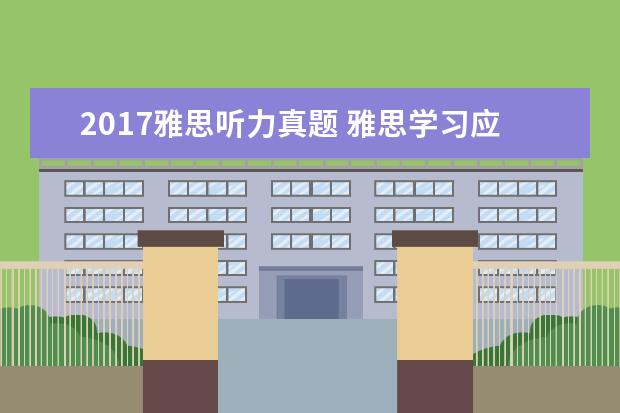 2021雅思听力真题 雅思学习应该下载什么软件。比如练口语、改写作、练...