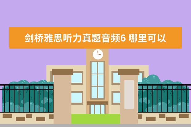 剑桥雅思听力真题音频6 哪里可以找到剑桥雅思六听力原文