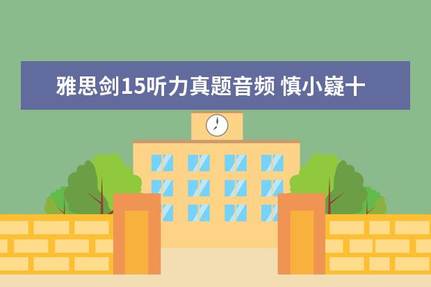 雅思剑15听力真题音频 慎小嶷十天突破雅思口语剑13版音频谁有呀?谢谢了 - ...