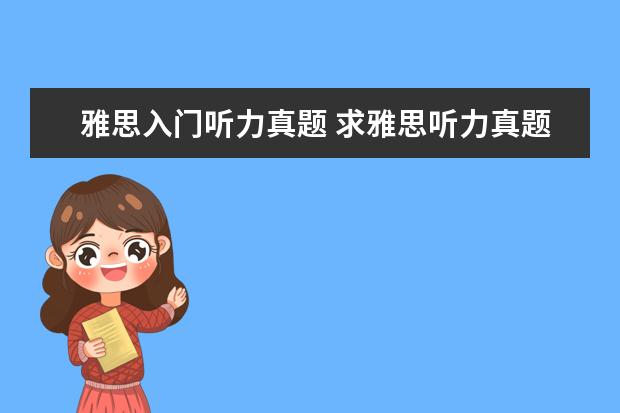 雅思入门听力真题 求雅思听力真题原文材料