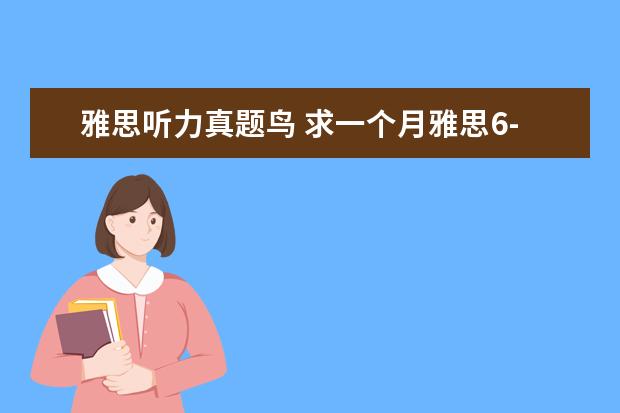 雅思听力真题鸟 求一个月雅思6-6.5的计划! 本人上次雅思考试为overa...