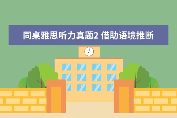 同桌雅思听力真题2 借助语境推断盛誉的含义
