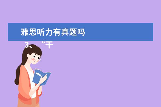 雅思听力有真题吗 
  3、“干扰信息”型。