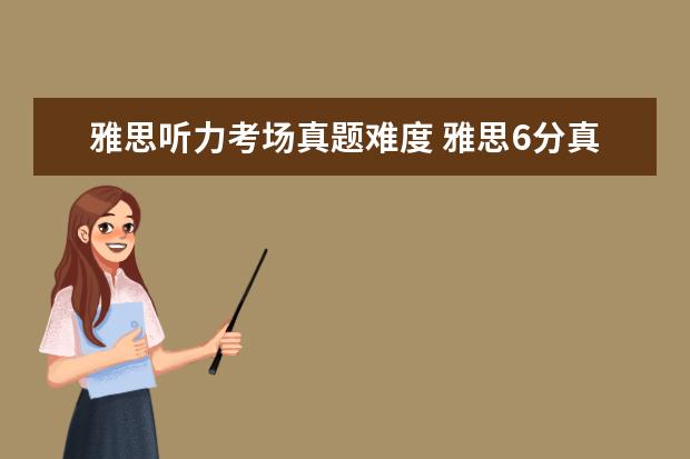 雅思听力考场真题难度 雅思6分真的超难吗??求救!