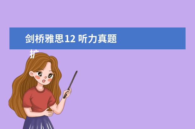 剑桥雅思12 听力真题 
  扩展资料
  <br/>