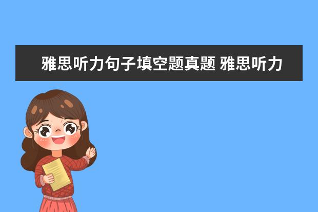 雅思听力句子填空题真题 雅思听力考试主要有哪些题型?都有哪些出题特点呢? -...