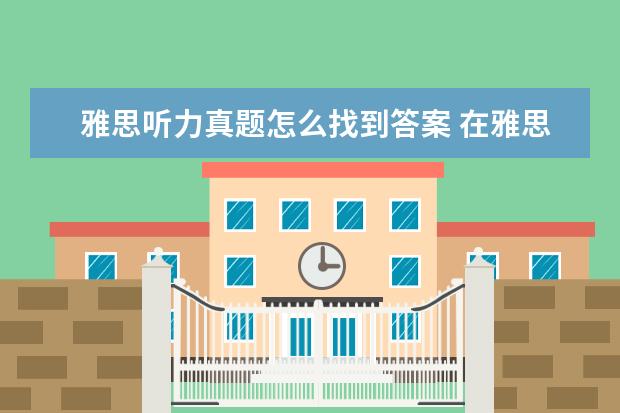 雅思听力真题怎么找到答案 在雅思听力考试中如何定位听力原文中的答案呢? ? - ...