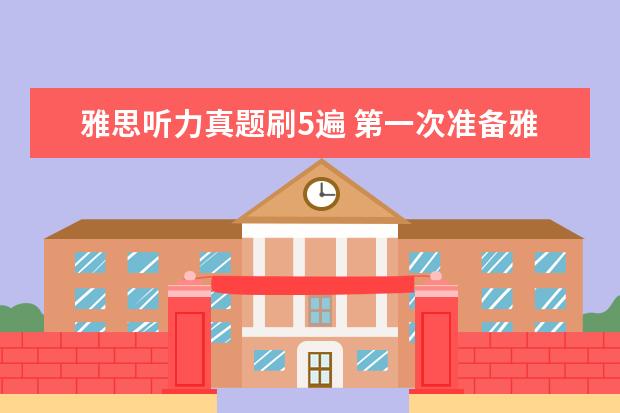 雅思听力真题刷5遍 第一次准备雅思,想问下剑桥雅思真题需要从几开始做...