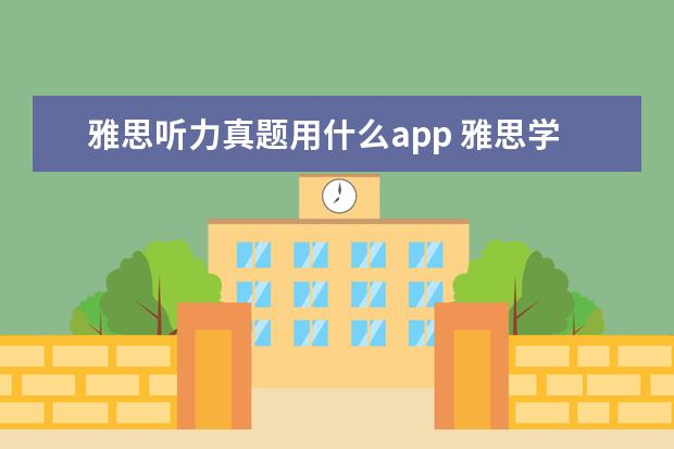 雅思听力真题用什么app 雅思学习应该下载什么软件。比如练口语、改写作、练...