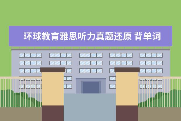 环球教育雅思听力真题还原 背单词 雅思 软件 哪个好