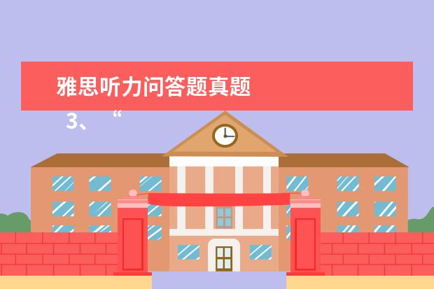 雅思听力问答题真题 
  3、“干扰信息”型。