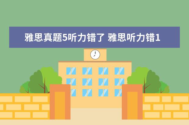 雅思真题5听力错了 雅思听力错10个能得几分呢?算不算错的很多? - 百度...