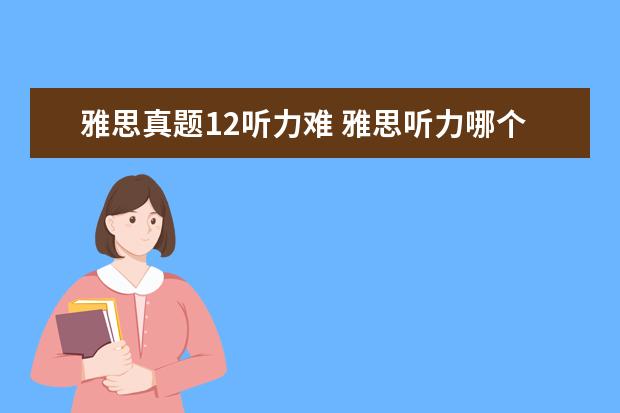 雅思真题12听力难 雅思听力哪个部分最难?