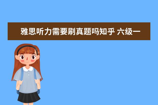 雅思听力需要刷真题吗知乎 六级一个月能过吗
