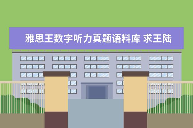 雅思王数字听力真题语料库 求王陆编著的最新版《雅思王听力真题语料库机考笔试...