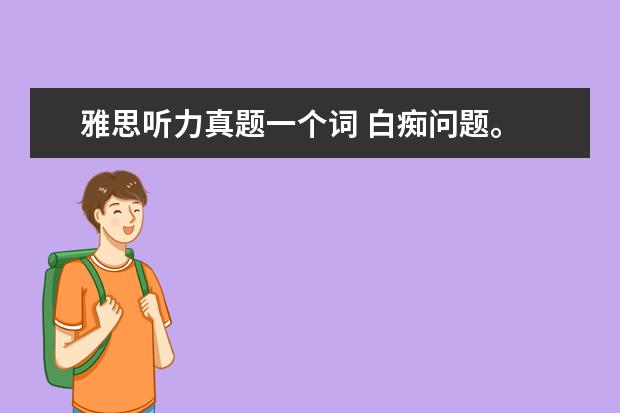 雅思听力真题一个词 白痴问题。 雅思听力的扣分方法? 一空几分? 若一空...