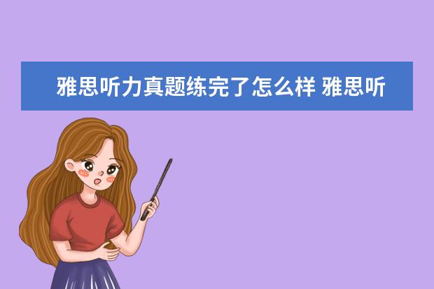 雅思听力真题练完了怎么样 雅思听力是不是要花费很长的时间,需要每天大量的时...