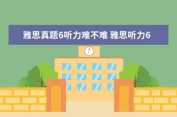 雅思真题6听力难不难 雅思听力6分是什么水平