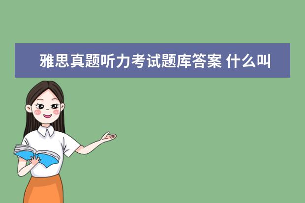 雅思真题听力考试题库答案 什么叫机经雅思真题中都没有答案的吗
