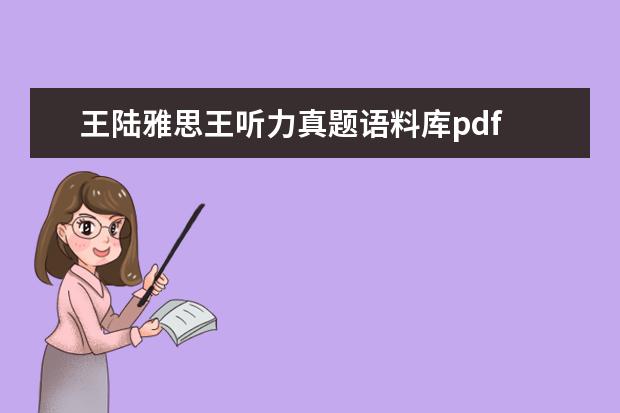 王陆雅思王听力真题语料库pdf ...的《剑桥雅思听力考点词真经》和王陆的《雅思王...