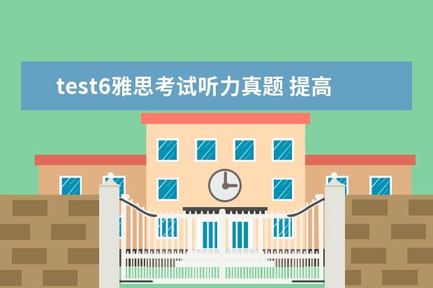 test6雅思考试听力真题 提高雅思听力能力需注意哪些方面