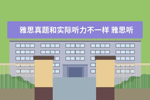 雅思真题和实际听力不一样 雅思听力 一定要和答案完全一样吗