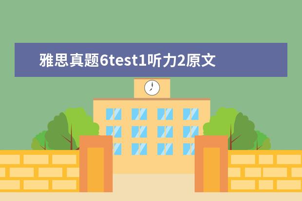 雅思真题6test1听力2原文 求9分达人雅思听力真题还原及解析 test1-6的答案谢...