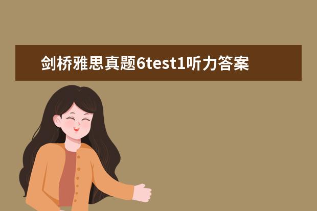 剑桥雅思真题6test1听力答案 剑桥雅思真题听力中的一句话(剑桥4 test1,听力 sect...
