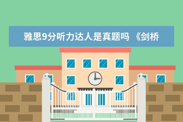 雅思9分听力达人是真题吗 《剑桥雅思》和9分达人都是真题吗?会重复吗?会考出...