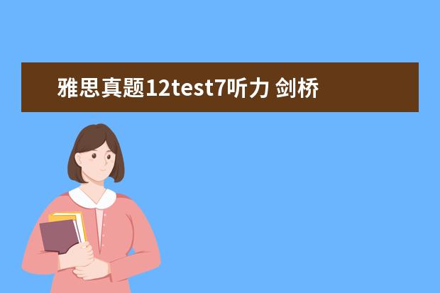 雅思真题12test7听力 剑桥雅思真题 听力几个疑问