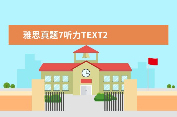 雅思真题7听力TEXT2 
  扩展资料
  <br/>