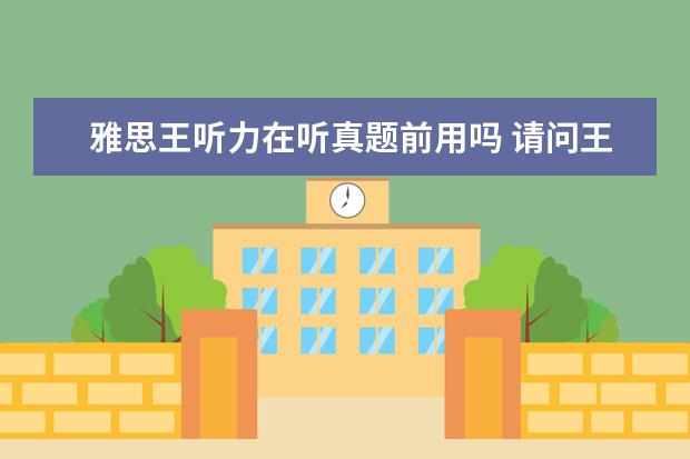 雅思王听力在听真题前用吗 请问王路的那本雅思王听力应该怎么用