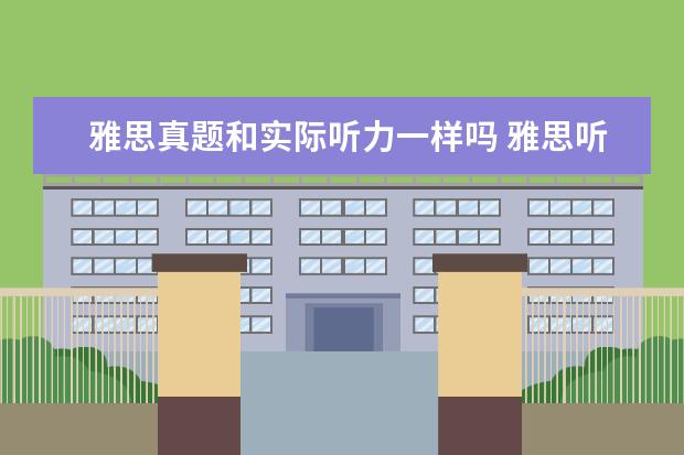 雅思真题和实际听力一样吗 雅思听力考试 是考 《剑桥雅思听力1--7》 里面的原...