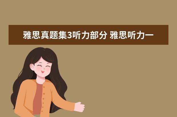 雅思真题集3听力部分 雅思听力一共几个小题,还有一共播放几段听力 - 百度...
