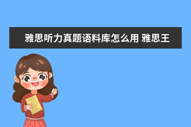 雅思听力真题语料库怎么用 雅思王听力真题语料库音频在哪里