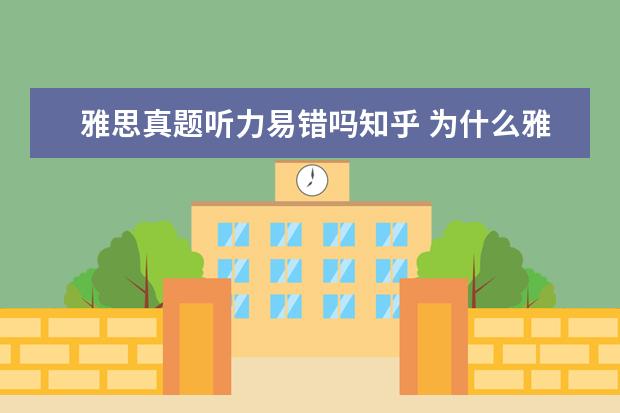 雅思真题听力易错吗知乎 为什么雅思听力听不懂但看了原文之后马上就懂了知乎...