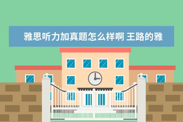 雅思听力加真题怎么样啊 王路的雅思听力真题语料库怎么样