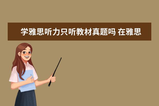 学雅思听力只听教材真题吗 在雅思听力考试中,需不需要提前看题目? ?