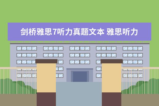 剑桥雅思7听力真题文本 雅思听力考试 是考 《剑桥雅思听力1--7》 里面的原...