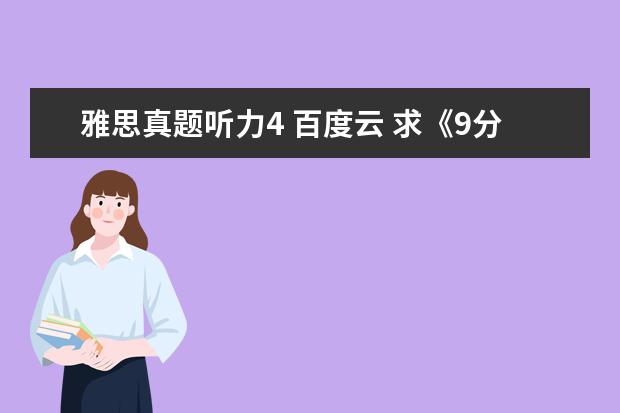 雅思真题听力4 百度云 求《9分达人雅思阅读真题还原及解析4》pdf百度云链...