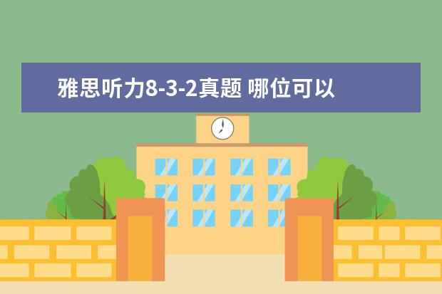 雅思听力8-3-2真题 哪位可以详细介绍一下雅思听力题?