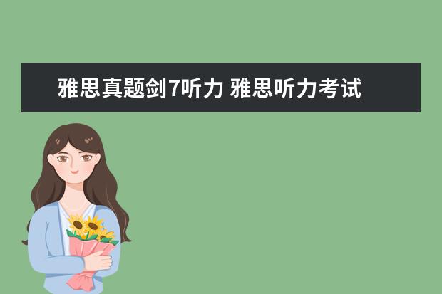 雅思真题剑7听力 雅思听力考试 是考 《剑桥雅思听力1--7》 里面的原...
