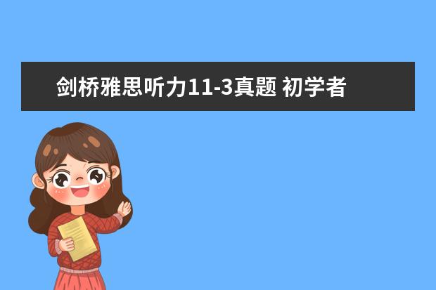 剑桥雅思听力11-3真题 初学者想先自学一下雅思,请问剑桥雅思真题4~11做哪...