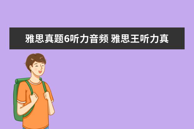 雅思真题6听力音频 雅思王听力真题语料库音频在哪里