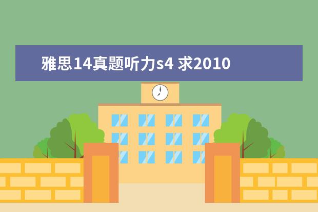 雅思14真题听力s4 求2010年12月4日雅思考试回忆