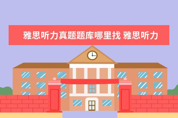 雅思听力真题题库哪里找 雅思听力题库不会变吗?不然为什么要被听力机经呢 求...